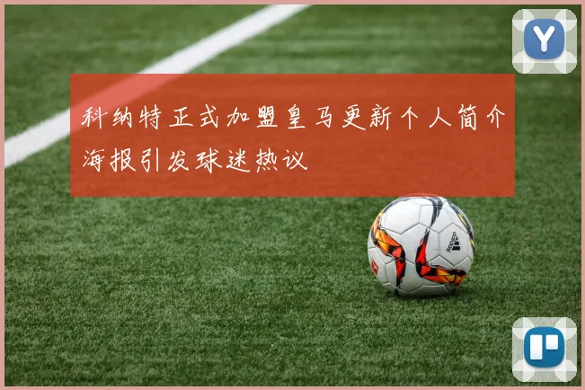 科纳特正式加盟皇马更新个人简介海报引发球迷热议