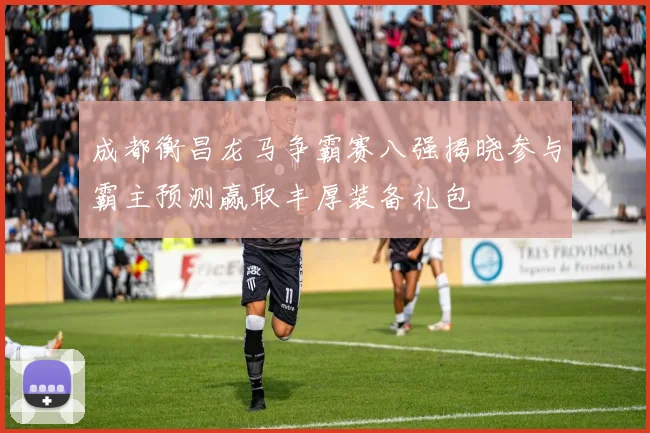 成都衡昌龙马争霸赛八强揭晓参与霸主预测赢取丰厚装备礼包