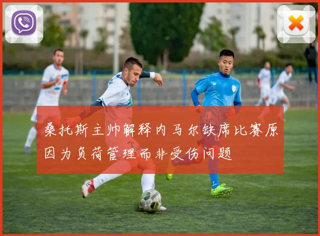 桑托斯主帅解释内马尔缺席比赛原因为负荷管理而非受伤问题