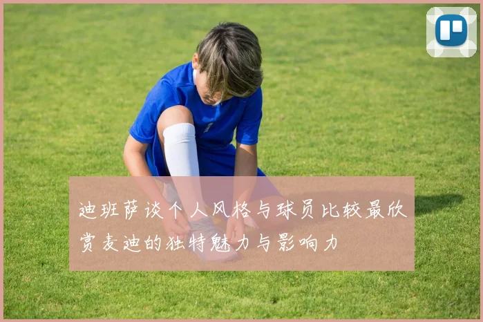 迪班萨谈个人风格与球员比较最欣赏麦迪的独特魅力与影响力
