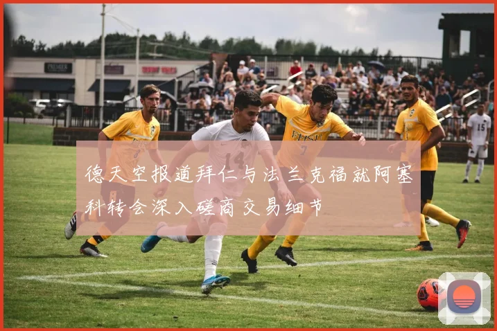 德天空报道拜仁与法兰克福就阿塞科转会深入磋商交易细节