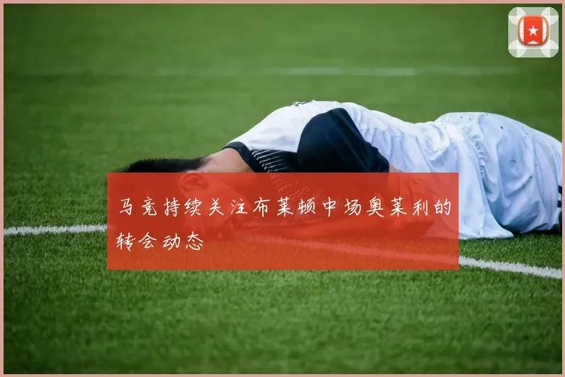 马竞持续关注布莱顿中场奥莱利的转会动态