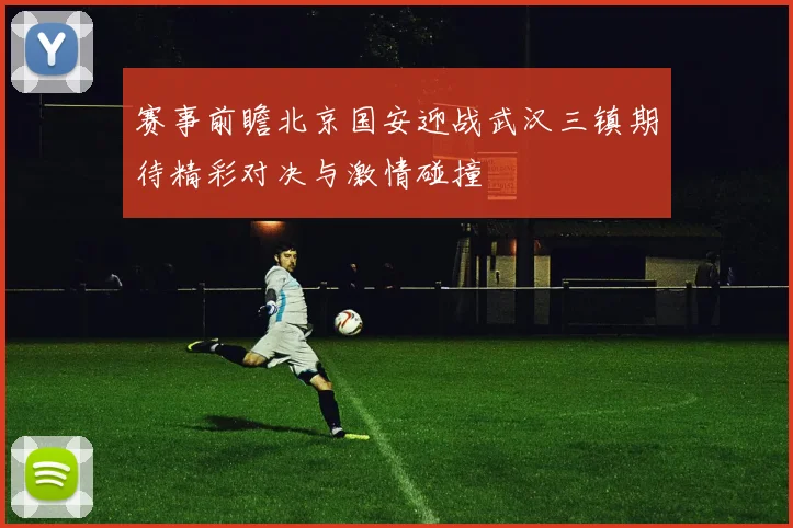 赛事前瞻北京国安迎战武汉三镇期待精彩对决与激情碰撞