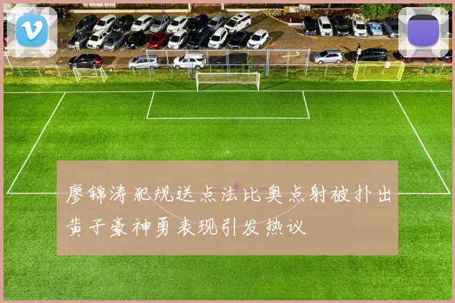 廖锦涛犯规送点法比奥点射被扑出黄子豪神勇表现引发热议