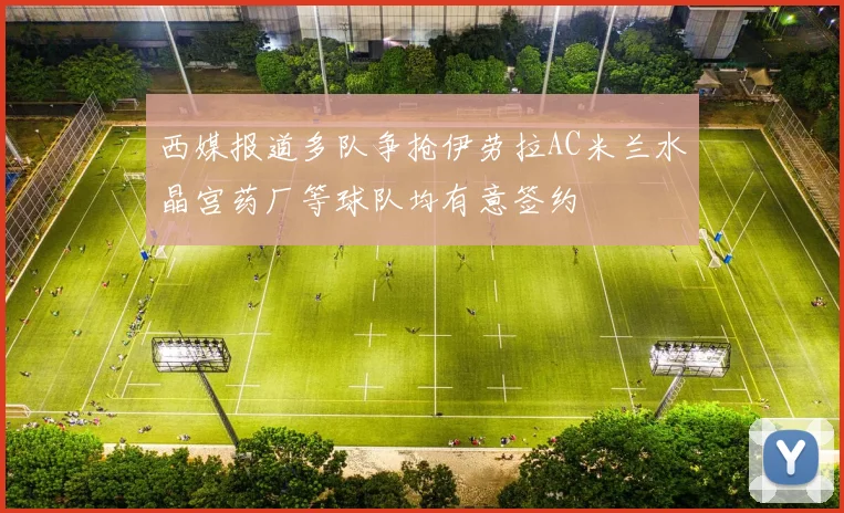 西媒报道多队争抢伊劳拉AC米兰水晶宫药厂等球队均有意签约