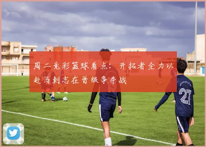 周二竞彩篮球看点：开拓者全力以赴马刺志在晋级争夺战